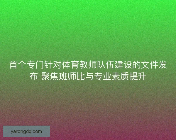 首个专门针对体育教师队伍建设的文件发布 聚焦班师比与专业素质提升