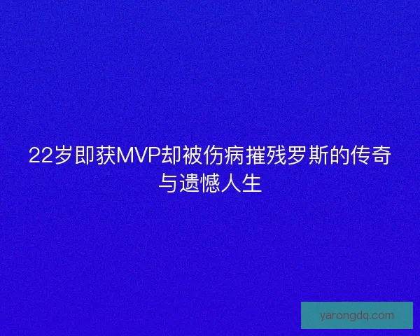 22岁即获MVP却被伤病摧残罗斯的传奇与遗憾人生
