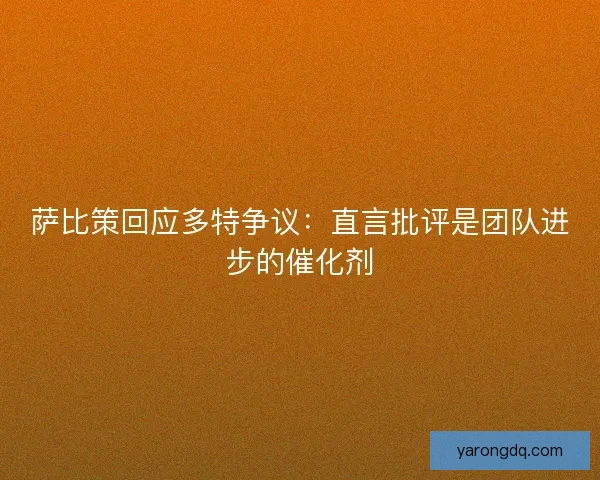 萨比策回应多特争议：直言批评是团队进步的催化剂