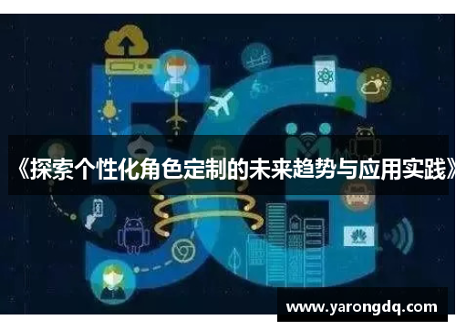 《探索个性化角色定制的未来趋势与应用实践》