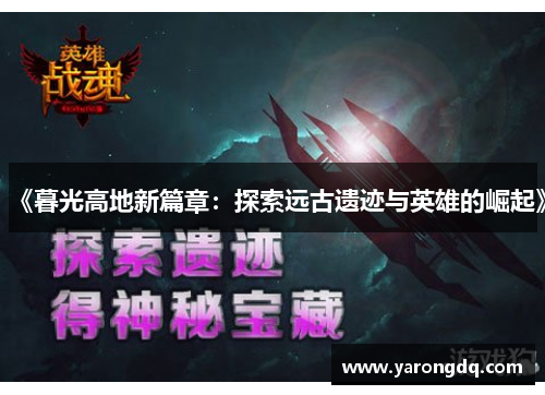 《暮光高地新篇章：探索远古遗迹与英雄的崛起》