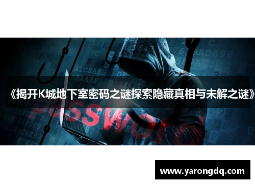 《揭开K城地下室密码之谜探索隐藏真相与未解之谜》