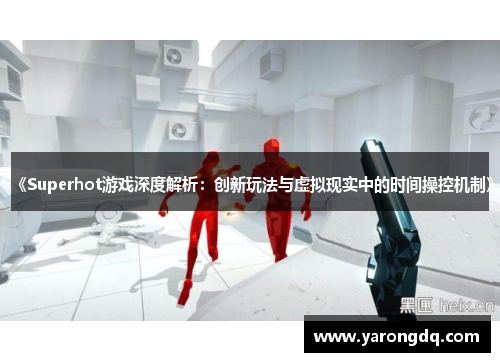 《Superhot游戏深度解析：创新玩法与虚拟现实中的时间操控机制》