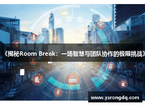 《揭秘Room Break：一场智慧与团队协作的极限挑战》
