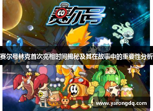 赛尔号林克首次亮相时间揭秘及其在故事中的重要性分析