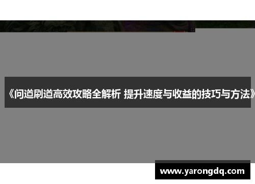 《问道刷道高效攻略全解析 提升速度与收益的技巧与方法》