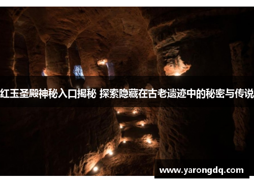 红玉圣殿神秘入口揭秘 探索隐藏在古老遗迹中的秘密与传说