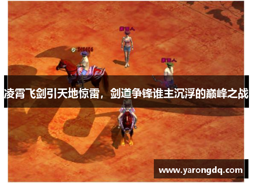 凌霄飞剑引天地惊雷，剑道争锋谁主沉浮的巅峰之战